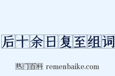 后十余日复至组词是什么意思的图片